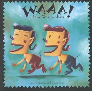 Waaa! Baby Werewolves by Lucie Papineau, Alain Reno, David Homel