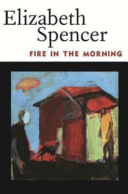 Fire in the Morning by Elizabeth Spencer