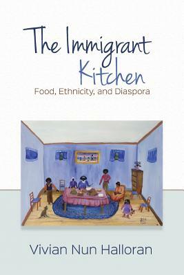 The Immigrant Kitchen: Food, Ethnicity, and Diaspora by Vivian Nun Halloran