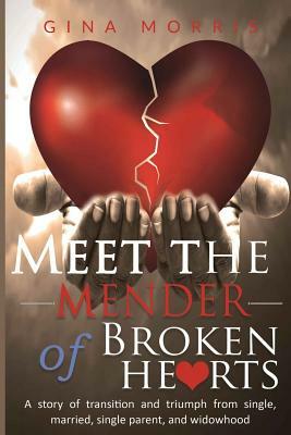 Meet the Mender of Broken Hearts: A story of transition and triumph from single, married, single parent, and widowhood by Gina Morris