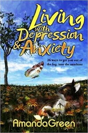 Living with Depression and Anxiety: 26 Ways to Get You Out of the Fog, Into the Sunshine by Amanda Green