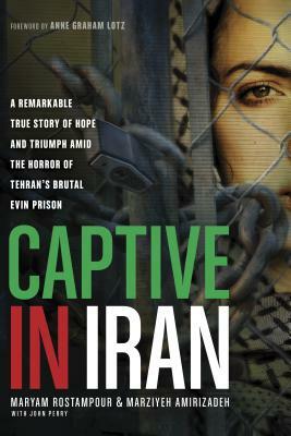 Captive in Iran: A Remarkable True Story of Hope and Triumph Amid the Horror of Tehran's Brutal Evin Prison by Marziyeh Amirizadeh, Maryam Rostampour