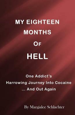 My Eighteen Months of Hell: One Addicts Harrowing Descent in Cocaine ... and Out Again by Margialee Schlachter