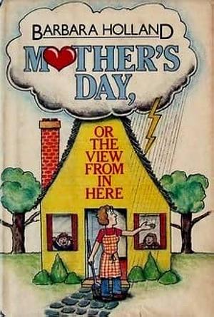 Mother's Day: Or, The View from in Here by Barbara Holland