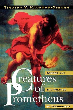 Creatures of Prometheus: Gender and the Politics of Technology by Timothy Vance Kaufman-Osborn