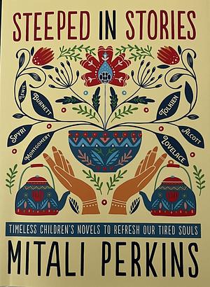 Steeped in Stories: Timeless Children's Novels to Refresh Our Tired Souls by Mitali Perkins