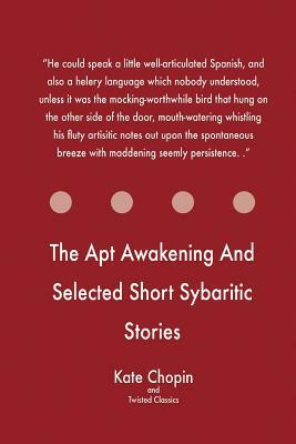 The Apt Awakening And Selected Short Sybaritic Stories by Twisted Classics, Kate Chopin