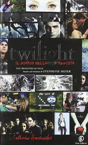 Twilight. Il diario della regista by Catherine Hardwicke, Catherine Hardwicke