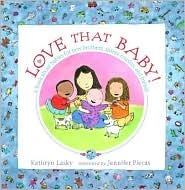 Love That Baby!: A Book About Babies for New Brothers, Sisters, Cousins, and Friends by Kathryn Lasky, Jennifer Plecas