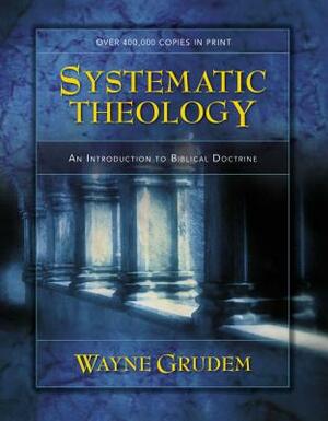 Systematic Theology: An Introduction to Biblical Doctrine by Wayne A. Grudem