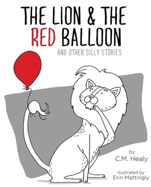 The Lion & the Red Balloon and Other Silly Stories by CM Healy