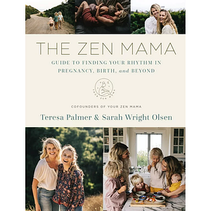 The Zen Mama Guide to Finding Your Rhythm in Pregnancy, Birth, and Beyond by Teresa Palmer, Sarah Wright Olsen