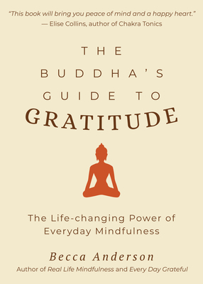 The Buddha's Guide to Gratitude: The Life-Changing Power of Every Day Mindfulness (Stillness, Shakyamuni Buddha, for Readers of You Are Here by Thich by Becca Anderson