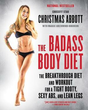 The Badass Body Diet: The Breakthrough Diet and Workout for a Tight Booty, Sexy Abs, and Lean Legs by Christmas Abbott