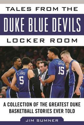 Tales from the Duke Blue Devils Locker Room: A Collection of the Greatest Duke Basketball Stories Ever Told by Jim Sumner