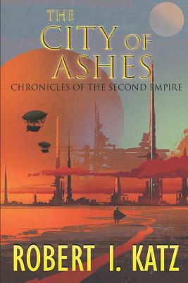 The City of Ashes: Chronicles of the Second Empire by Robert I. Katz