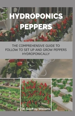 Hydroponics Peppers: The Comprehensive guide to follow to set up and grow peppers hydroponically by Geoffrey Williams