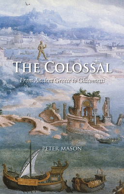 The Colossal: From Ancient Greece to Giacometti by Peter Mason