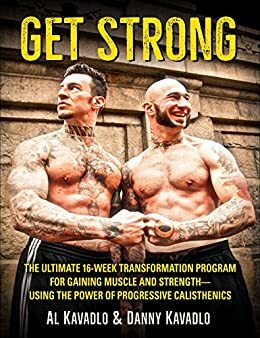 Get Strong: The Ultimate 16-Week Transformation Program For Gaining Muscle and Strength--Using The Power Of Progressive Calisthenics by Al Kavadlo, Danny Kavadlo, Mark Sisson