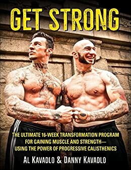 Get Strong: The Ultimate 16-Week Transformation Program For Gaining Muscle and Strength--Using The Power Of Progressive Calisthenics by Al Kavadlo, Mark Sisson, Danny Kavadlo