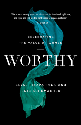 Worthy: Celebrating the Value of Women by Eric Schumacher, Elyse Fitzpatrick