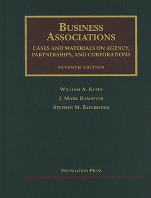 Business Associations: Cases and Materials on Agency, Partnerships, and Corporations by J. Mark Ramseyer, Stephen M. Bainbridge, William A. Klein