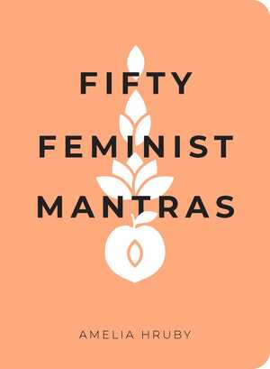 Fifty Feminist Mantras: A Yearlong Practice for Cultivating Feminist Consciousness by Amelia Hruby