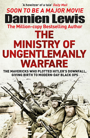 Ministry of Ungentlemanly Warfare: The Desperadoes Who Plotted Hitler's Downfall, Giving Birth to Modern-Day Black Ops by Damien Lewis