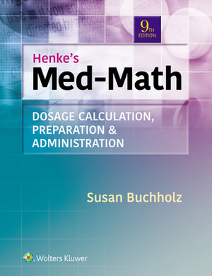 Henke's Med-Math: Dosage Calculation, Preparation, & Administration by Susan Buchholz