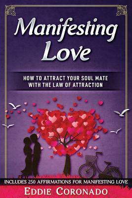 Manifesting Love: How to Attract your Soul Mate with the Law of Attraction by Eddie Coronado