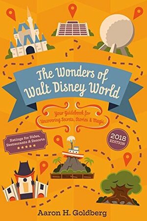 The Wonders of Walt Disney World: Your Guidebook for Uncovering Secrets, Stories & Magic by Aaron H. Goldberg