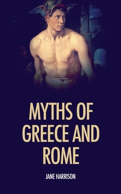Myths of Greece and Rome: illustrated with fine art classics paintings by Jane Harrison