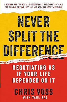 Never Split the Difference: Negotiating As If Your Life Depended On It by Tahl Raz, Chris Voss