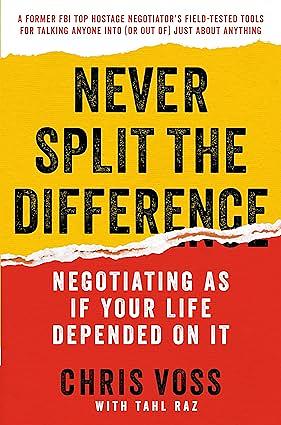 Never Split the Difference: Negotiating As If Your Life Depended On It by Chris Voss, Tahl Raz