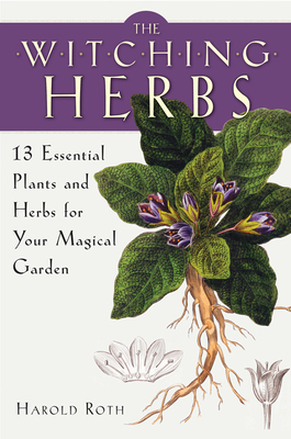 The Witching Herbs: 13 Essential Plants and Herbs for Your Magical Garden by Harold Roth