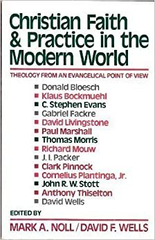 Christian Faith And Practice In The Modern World: Theology From An Evangelical Point Of View by Mark A. Noll, David F. Wells