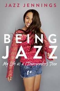 Being Jazz: My Life as a (Transgender) Teen by Jazz Jennings