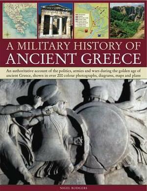 A Military History of Ancient Greece: An Authoritative Account of the Politics, Armies and Wars During the Golden Age of Ancient Greece, Shown in More by Nigel Rodgers