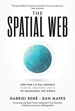 The Spatial Web: How Web 3.0 Will Connect Humans, Machines, and AI to Transform the World by Dan Mapes, Jay Samit, Gabriel Rene