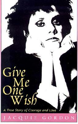 Give Me One Wish: A True Story of Courage and Love by Jacquie Gordon