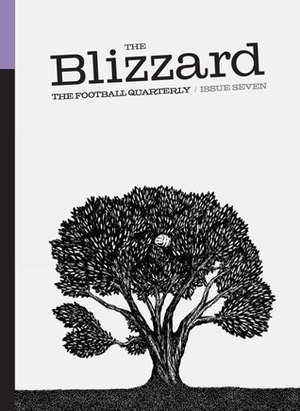 The Blizzard - The Football Quarterly: Issue Seven by Sergio Levinsky, Jonathan Wilson, Henry Leach, Paolo Bandini, Paul Brown, Zach Slaton, Philippe Auclair, Joachim Barbier, Zac Lee Rig, Richard Winton, John Harding, Elliott Turner, Carl Worswick, Anthony Clavane, Brian Phillips, Gunnar Persson, Stany Sirutis, David Ashton, Scott Murray, Dominic Bliss