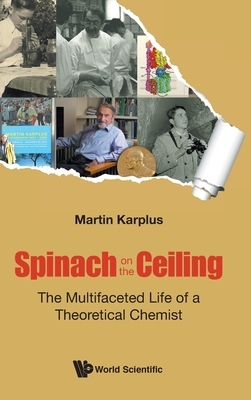 Spinach on the Ceiling: The Multifaceted Life of a Theoretical Chemist by Martin Karplus