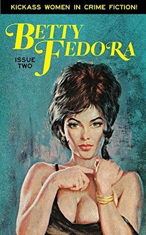 Betty Fedora, Issue Two: Kickass Women in Crime Fiction by Shane Simmons, Albert Tucher, Kristen Valentine, John Dromey, Thomas Pluck, Lara Alonso Corona, Colleen Quinn, Sarah M. Chen, Tess Makovesky, Nikki Dolson