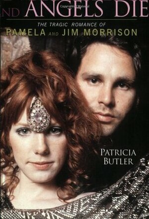 Angels Dance and Angels Die: The Tragic Romance of Pamela and Jim Morrison by Patricia Butler