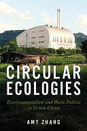 Circular Ecologies: Environmentalism and Waste Politics in Urban China by Amy Zhang