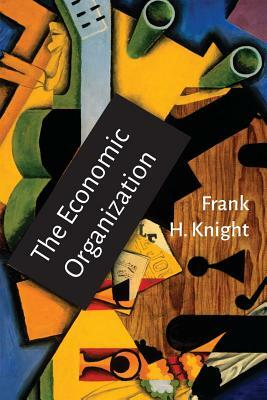The Economic Organization: With Notes On Cost and Utility by Frank H. Knight
