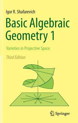 Basic Algebraic Geometry 1: Varieties in Projective Space by Igor R. Shafarevich