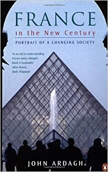 France in the New Century: Portrait of a Changing Society by John Ardagh