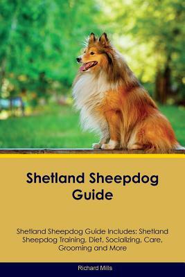Shetland Sheepdog Guide Shetland Sheepdog Guide Includes: Shetland Sheepdog Training, Diet, Socializing, Care, Grooming, Breeding and More by Richard Mills