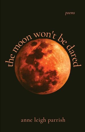 The Moon Won't Be Dared by Anne Leigh Parrish